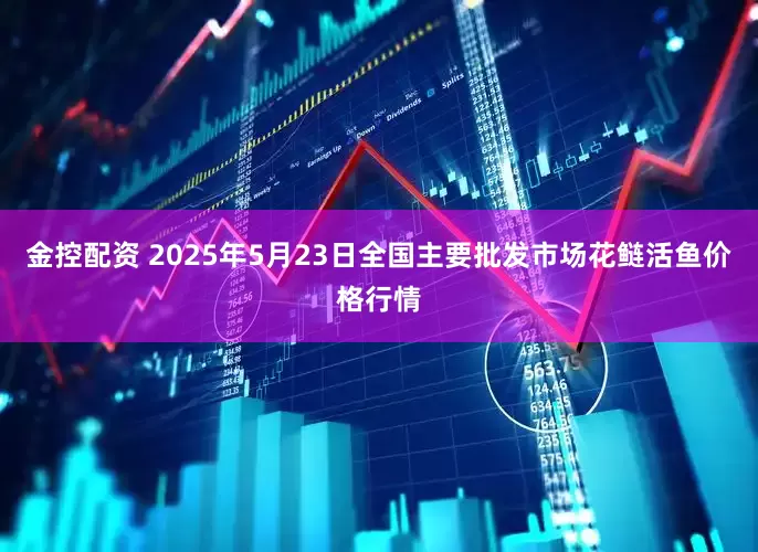 金控配资 2025年5月23日全国主要批发市场花鲢活鱼价格行情