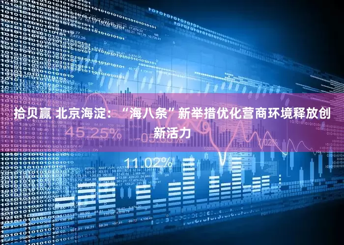 拾贝赢 北京海淀：“海八条”新举措优化营商环境释放创新活力