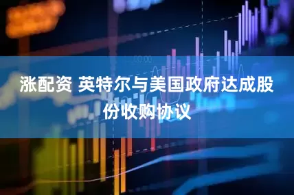 涨配资 英特尔与美国政府达成股份收购协议