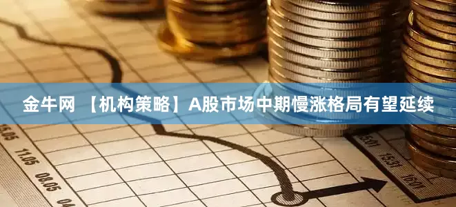 金牛网 【机构策略】A股市场中期慢涨格局有望延续