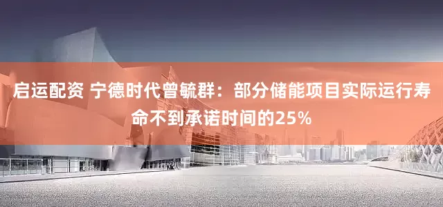 启运配资 宁德时代曾毓群：部分储能项目实际运行寿命不到承诺时间的25%