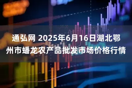 通弘网 2025年6月16日湖北鄂州市蟠龙农产品批发市场价格行情