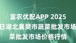 富农优配APP 2025年6月16日湖北襄樊市蔬菜批发市场价格行情