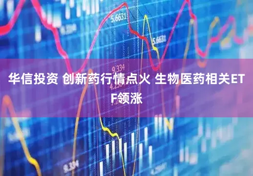 华信投资 创新药行情点火 生物医药相关ETF领涨